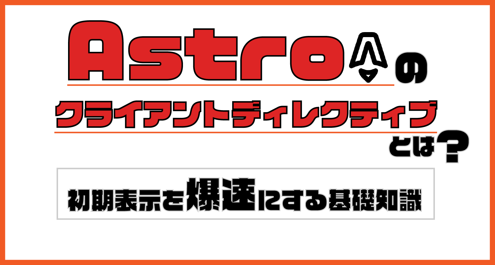 Astroのクライアントディレクティブとは？初期表示を爆速にする基礎知識