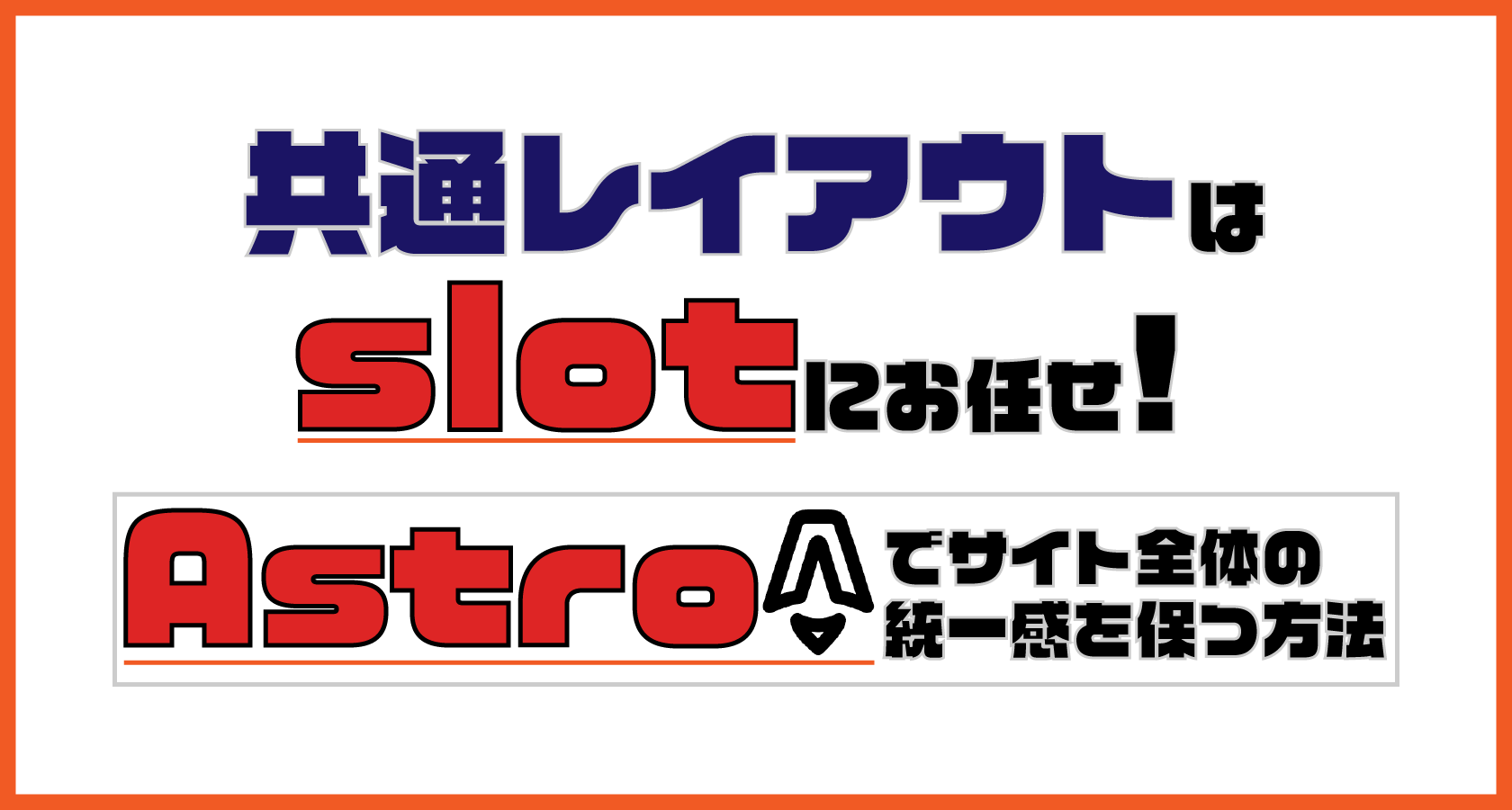 共通レイアウトはslotにお任せ！Astroでサイト全体の統一感を保つ方法