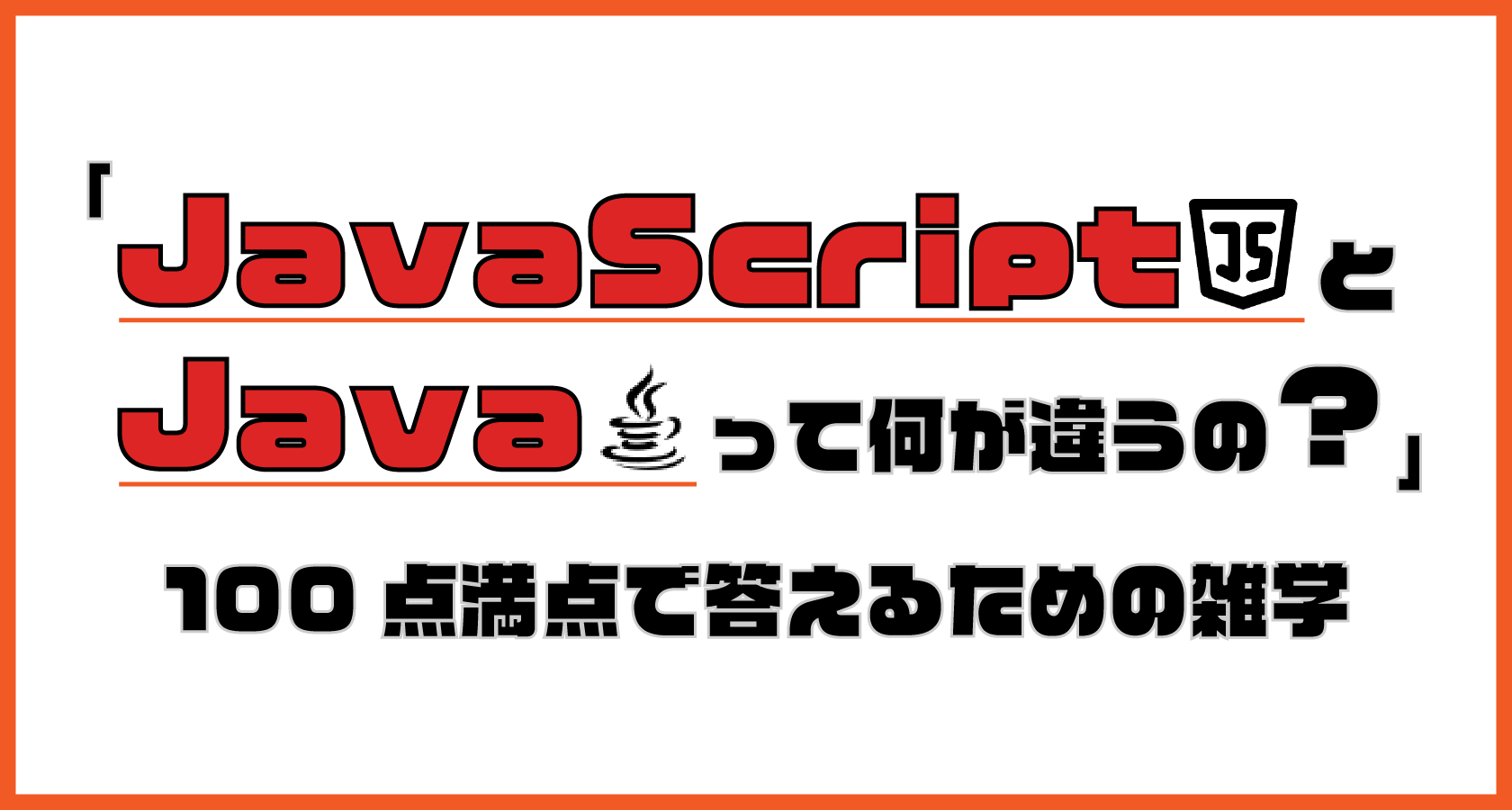 「JavaとJavaScriptって何が違うの？」に100点満点で答えるための雑学