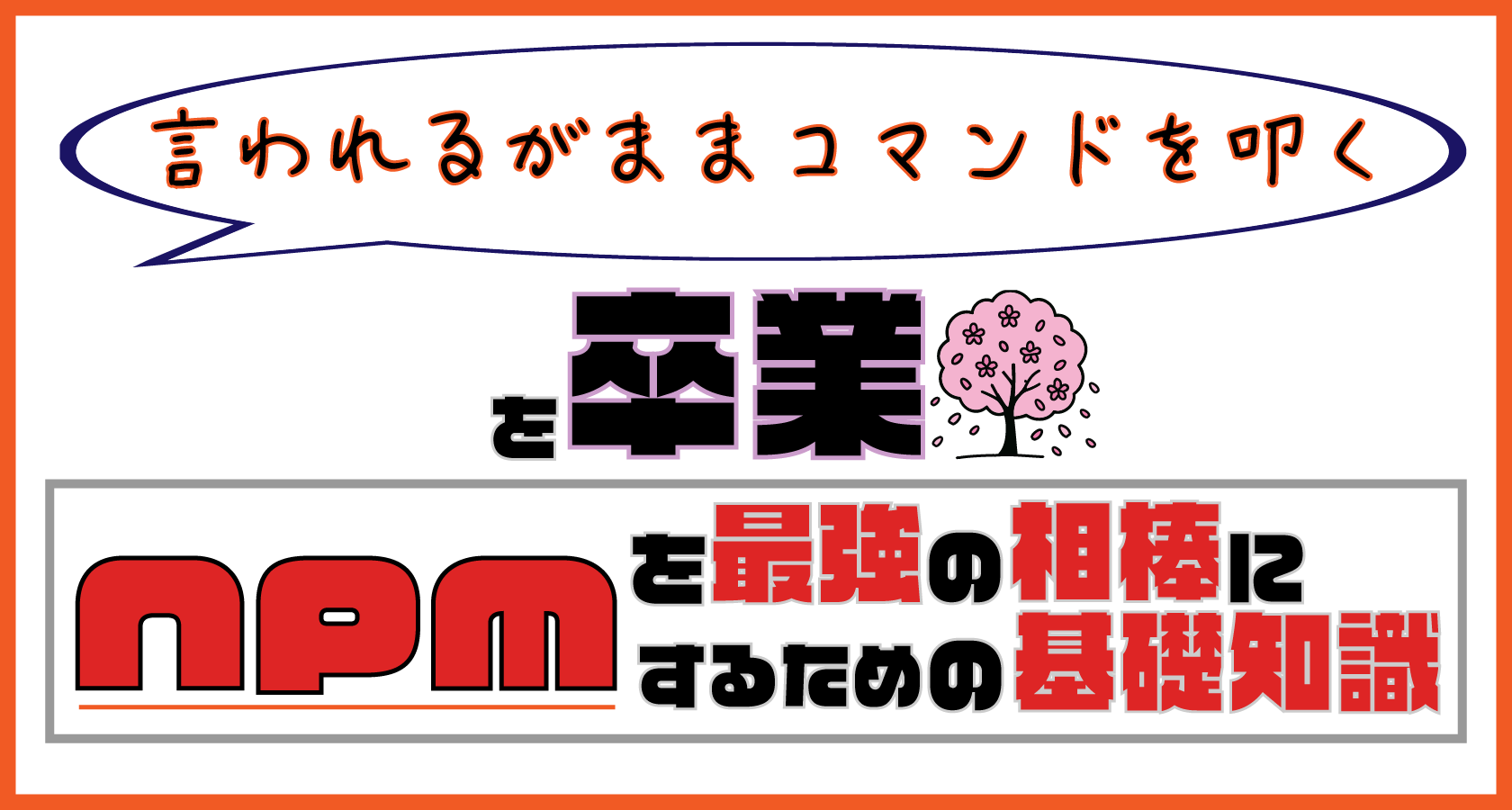 「言われるがままコマンドを叩く」を卒業！ npmを最強の相棒にするための基礎知識
